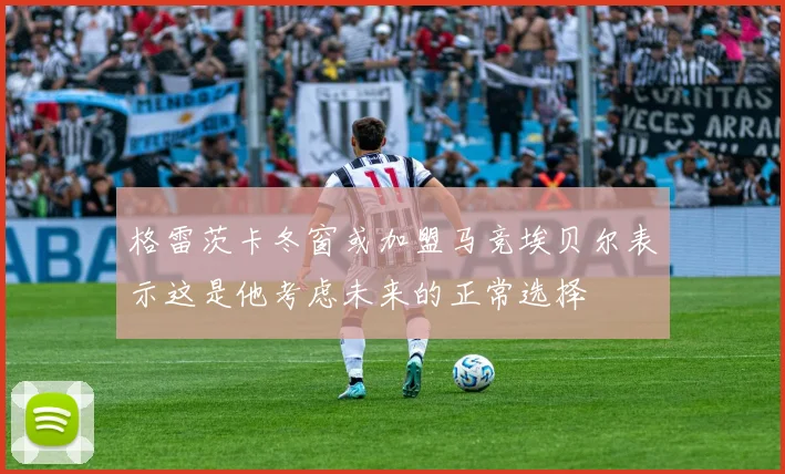 格雷茨卡冬窗或加盟马竞埃贝尔表示这是他考虑未来的正常选择