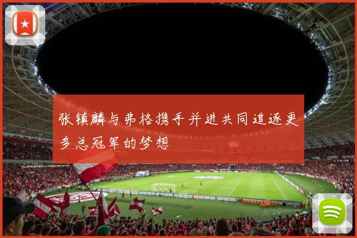 张镇麟与弗格携手并进共同追逐更多总冠军的梦想