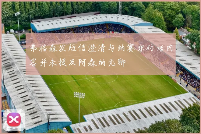 弗格森发短信澄清与纳赛尔对话内容并未提及阿森纳无聊