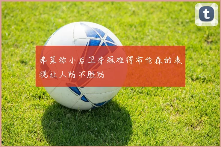 弗莱称小后卫夺冠难得布伦森的表现让人防不胜防