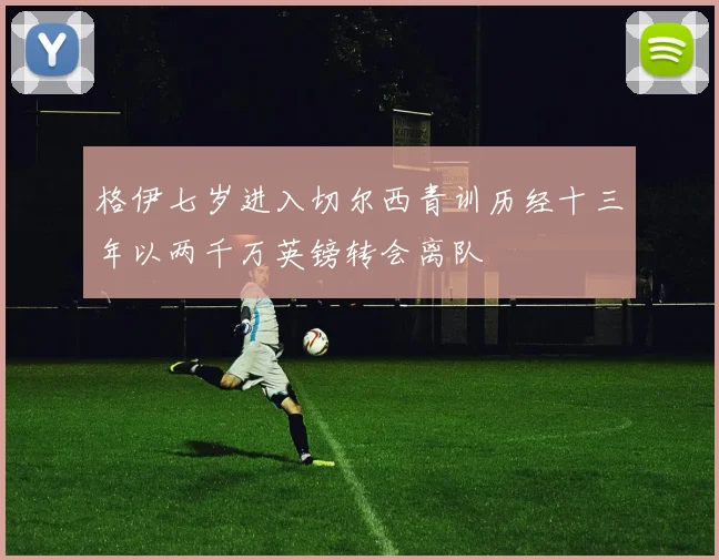 格伊七岁进入切尔西青训历经十三年以两千万英镑转会离队