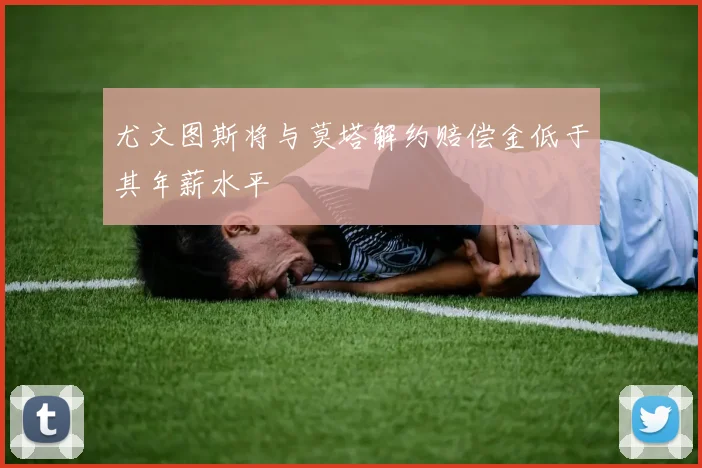 尤文图斯将与莫塔解约赔偿金低于其年薪水平