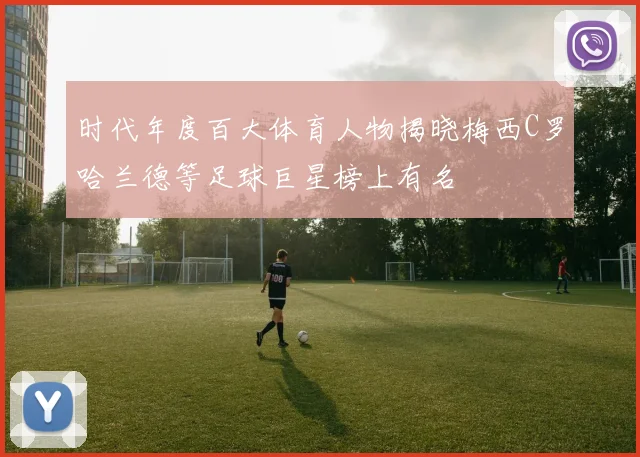 时代年度百大体育人物揭晓梅西C罗哈兰德等足球巨星榜上有名