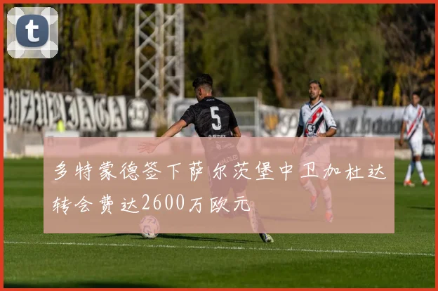 多特蒙德签下萨尔茨堡中卫加杜达转会费达2600万欧元